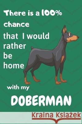 There is a 100% chance that I would rather be home with my Doberman: For Doberman dog breed fans Wowpooch Blog 9781712131930 Independently Published - książka