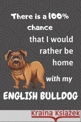 There is a 100% chance that I would rather be home with my English Bulldog: For small dog breed fans Wowpooch Blog 9781712134955 Independently Published - książka
