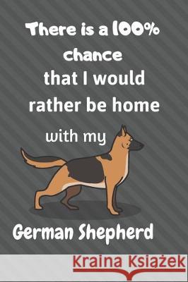 There is a 100% chance that I would rather be home with my German Shepherd Dog: For mdium dog breed fans Wowpooch Blog 9781712154830 Independently Published - książka