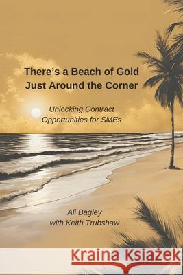 There is a Beach of Gold Just Around the Corner: Unlocking Contract Opportunities for SMEs Keith Trubshaw Ali Bagley 9781738535828 Albern Publishing (Physical Products) - książka