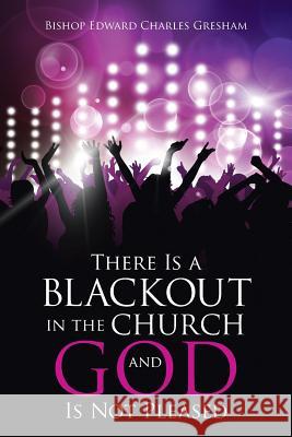 There Is a Blackout in the Church and God Is Not Pleased Bishop Edward Charles Gresham 9781512703221 WestBow Press - książka