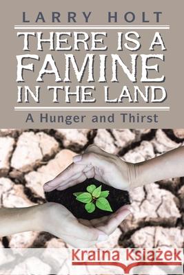 There Is a Famine in the Land: A Hunger and Thirst Larry Holt 9781984526694 Xlibris Us - książka