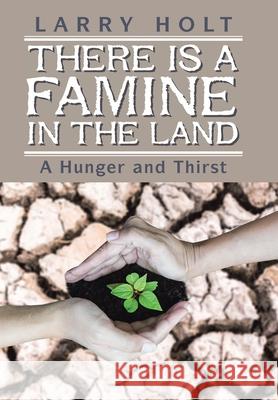 There Is a Famine in the Land: A Hunger and Thirst Larry Holt 9781984526700 Xlibris Us - książka