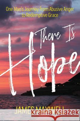 There Is Hope: One Man's Journey From Abusive Anger to Redemptive Grace James Maxwell Jonathan Lewis 9781732718302 Charlie68, LLC - książka