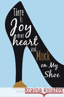 There Is Joy in My Heart and Muck on My Shoe Kathleen K White 9781664274471 WestBow Press - książka