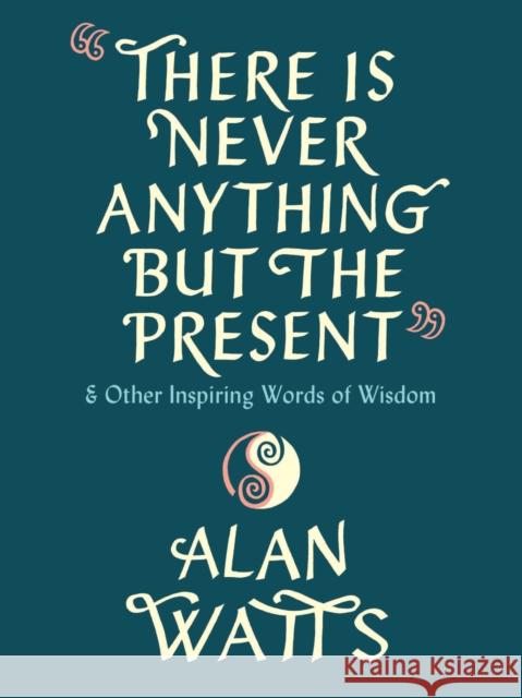 There Is Never Anything but the Present: And Other Inspiring Words of Wisdom Alan Watts 9780593316023 Pantheon Books - książka