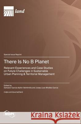 There Is No B Planet: Relevant Experiences and Case Studies on Future Challenges in Sustainable Urban Planning & Territorial Management Salvador Garc?a-Ayll?n Veintimilla Josep Llu?s Miralles Garcia 9783725842735 Mdpi AG - książka