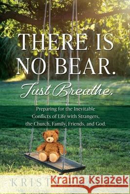 There is No Bear. Just Breathe.: Preparing for the Inevitable Conflicts of Life with Strangers, the Church, Family, Friends, and God. Kristy Easley 9781662898341 Xulon Press - książka