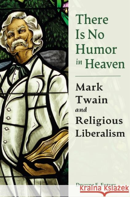 There Is No Humor in Heaven: Mark Twain and Religious Liberalism Dwayne E. Eutsey 9780826223265 University of Missouri Press - książka