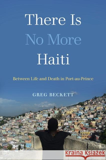 There Is No More Haiti: Between Life and Death in Port-Au-Prince Greg Beckett 9780520378995 University of California Press - książka