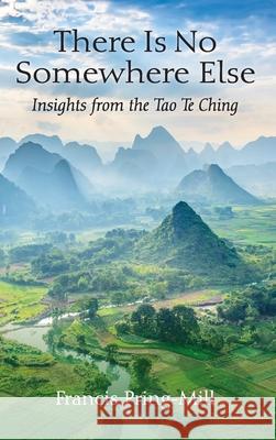 There Is No Somewhere Else: Insights from the Tao Te Ching Francis Pring-Mill 9781738766864 Star Lake Press - książka