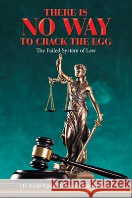 There Is No Way to Crack the Egg: The Failed System of Law Dr Keith Gavin, Andrei Scholz-Jones 9781669814900 Xlibris Us - książka