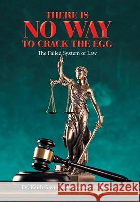 There Is No Way to Crack the Egg: The Failed System of Law Dr Keith Gavin, Andrei Scholz-Jones 9781669814917 Xlibris Us - książka