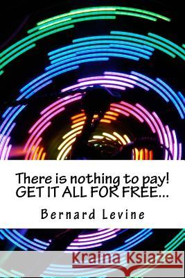 There is nothing to pay! GET IT ALL FOR FREE... Levine, Bernard 9781539153719 Createspace Independent Publishing Platform - książka