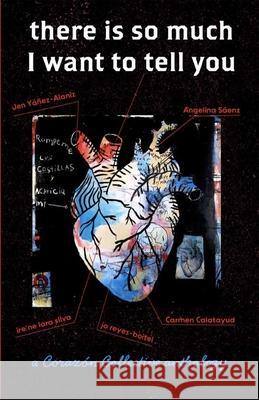 There Is So Much I Want to Tell You: A Coraz?n Collective Anthology Jen Y??iz-Alaniz Angelina S?enz Jo Reyes-Boitel 9781957840284 Mouthfeel Press - książka