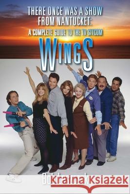 There Once Was a Show from Nantucket: A Complete Guide to the TV Sitcom Wings Bob Leszczak 9781629336664 BearManor Media - książka
