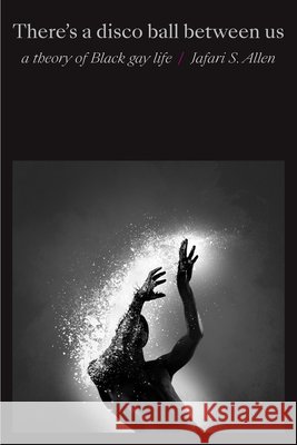 There's a Disco Ball Between Us: A Theory of Black Gay Life Jafari Sinclaire Allen 9781478014591 Duke University Press - książka