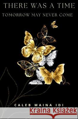 There Was a Time: Tomorrow May Never Come Caleb Maina IDI   9798386883997 Independently Published - książka