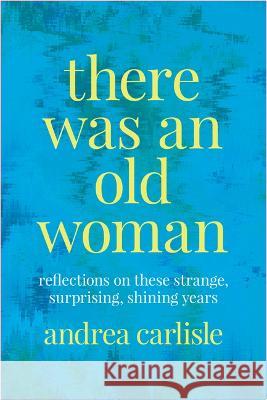 There Was an Old Woman: Reflections on These Strange, Surprising, Shining Years Andrea Carlisle 9780870712579 Oregon State University Press - książka