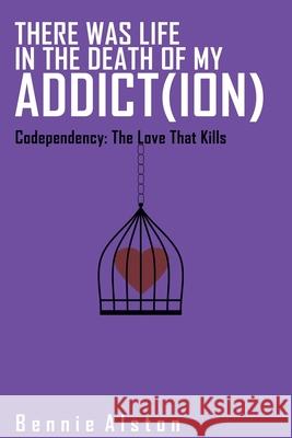 There Was Life in the Death of My Addiction: Codependency: The Love That Kills Bennie Alston 9781687229236 Independently Published - książka
