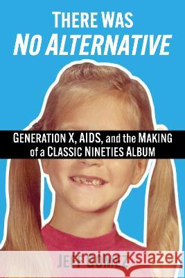 There Was No Alternative: Generation X, Aids, and the Making of a Classic Nineties Record Jeff Gomez 9781476689760 McFarland & Company - książka