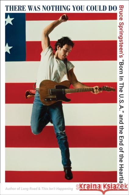 There Was Nothing You Could Do: Bruce Springsteen’s “Born In The U.S.A.” and the End of the Heartland Steven Hyden 9780306832062 Hachette Books - książka