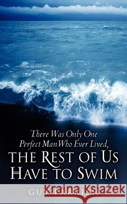 There Was Only One Perfect Man Who Ever Lived, The Rest of Us Have to Swim Parrish, Guy 9781600348822 Xulon Press - książka