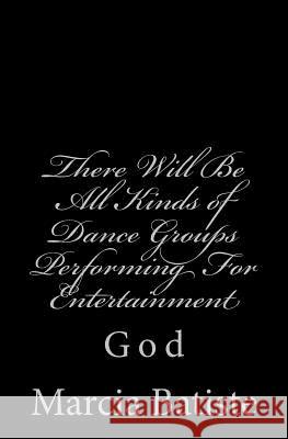 There Will Be All Kinds of Dance Groups Performing For Entertainment: God Batiste, Marcia 9781496146786 Createspace - książka