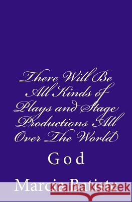 There Will Be All Kinds of Plays and Stage Productions All Over The World: God Batiste, Marcia 9781496146724 Createspace - książka