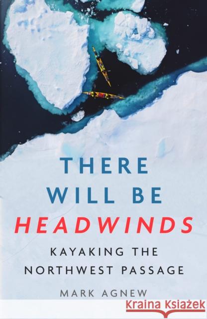 There Will Be Headwinds: Kayaking the Northwest Passage Mark Agnew 9781837732142 Icon Books - książka