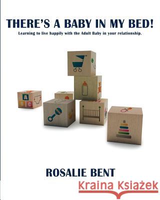 There's a Baby in My Bed! Learning to Live with the Adult Baby in Your Relationship. Rosalie Bent 9781610983068 The Nazca Plains Corporation - książka