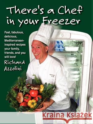 There's a Chef in Your Freezer: Fast, Fabulous, Delicious, Mediterranean-Inspired Recipes Your Family, Friends, and You Will Love Azzolini, Richard 9781581126549 Universal Publishers - książka