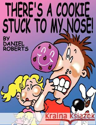 There's A Cookie Stuck To My Nose! Daniel Roberts 9781425970932 Authorhouse - książka