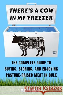 There's a Cow in My Freezer: The Complete Guide to Buying, Storing, and Enjoying Pasture-Raised Meat in Bulk Maxine Taylor 9780578688039 Maxine Taylor - książka