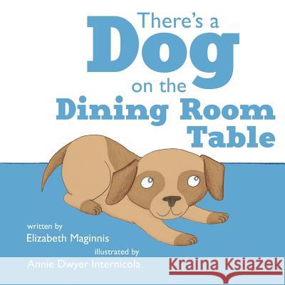 There's a Dog on the Dining Room Table Elizabeth Maginnis Annie Dwyer Internicola 9781623956127 Xist Publishing - książka