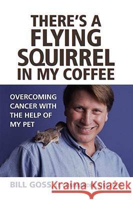 There's a Flying Squirrel in My Coffee: Overcoming Cancer with the Help of My Pet Bill Goss 9781416573692 Atria Books - książka