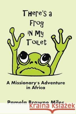 There's a Frog in My Toilet: A Missionary's Adventure in Africa Pamela Browne Miles 9781512711493 WestBow Press - książka