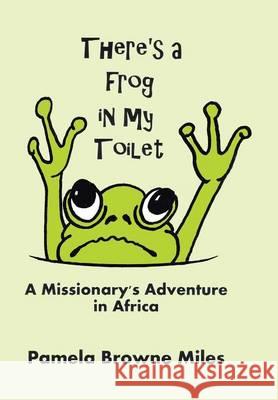 There's a Frog in My Toilet: A Missionary's Adventure in Africa Pamela Browne Miles 9781512711509 WestBow Press - książka