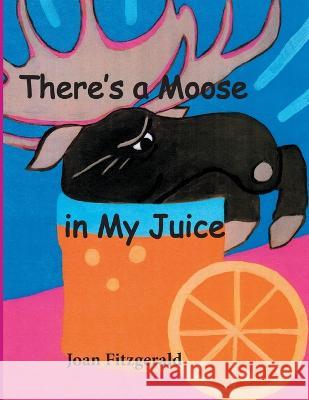 There\'s a Moose in My Juice Joan Fitzgerald 9781482345087 Createspace Independent Publishing Platform - książka