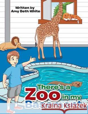 There's a Zoo in My Basement Amy Beth White 9781524510503 Xlibris - książka