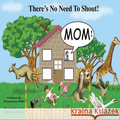 There's No Need to Shout!: In a Wonderful and Colorful World, Where Both People and Animals Work and Play Together, a Little Boy Called Kobie, Learns the Best Way to be Heard by Them All, is Not to Sh Dwarnnay Mills, Mark Goddard 9781502820280 CreateSpace - książka