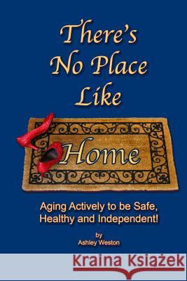 There's No Place Like Home: Aging Actively To Be Safe, Healthy, and Independent ! Weston, Ashley 9781489518781 Createspace - książka