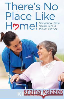 There's No Place Like Home!: Navigating Home Health Care in the 21st Century Kim Ellis 9781511572521 Createspace - książka