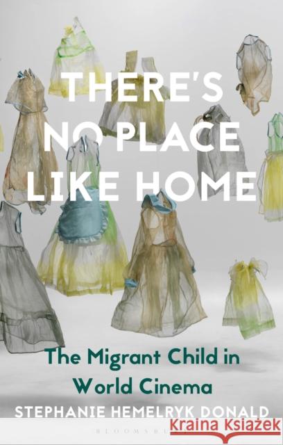 There's No Place Like Home: The Migrant Child in World Cinema Stephanie Hemelryk Donald Julian Ross L 9781350252387 Bloomsbury Academic - książka