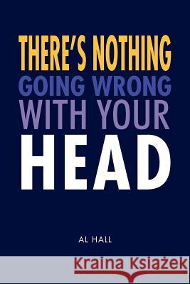 There's Nothing Going Wrong With Your Head Hall, Al 9781462880119 Xlibris Corporation - książka