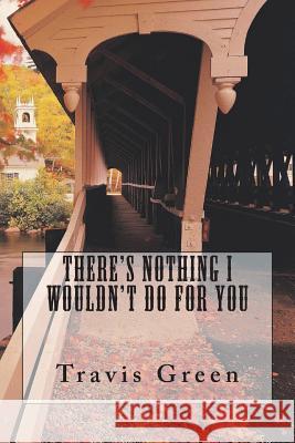 There's Nothing I Wouldn't Do For You Green, Travis 9781721977871 Createspace Independent Publishing Platform - książka