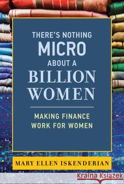 There's Nothing Micro about a Billion Women: Making Finance Work for Women Mary Ellen Iskenderian 9780262046442 MIT Press Ltd - książka