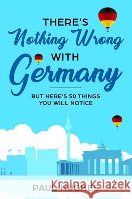 There's Nothing Wrong With Germany: ...But Here's 50 Things You'll Notice Hughes, Paul 9781796876987 Independently Published - książka