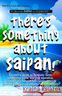 There's Something About Saipan!: A visitor's guide to fantastic facts, tantalizing trivia, startling statistics, dramatic diaries and hair-raising history from America's most colorful island territory Walt F J Goodridge 9781973852216 Createspace Independent Publishing Platform - książka