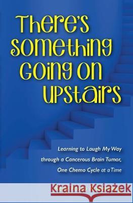 There's Something Going On Upstairs: Learning to Laugh My Way through a Cancerous Brain Tumor, One Chemo Cycle at a Time Kelly Ann Rodenberg 9780578562889 Kelly A. Rodenberg - książka